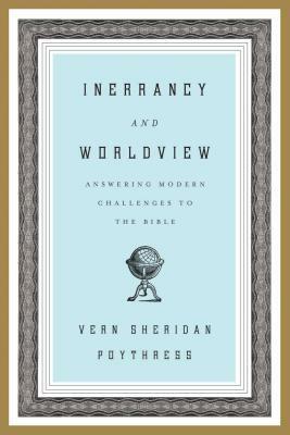 Inerrancy and Worldview: Answering Modern Challenges to the Bible by Vern Sheridan Poythress