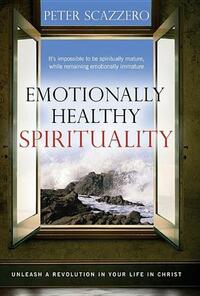 Emotionally Healthy Spirituality: Unleash a Revolution in Your Life In Christ by Peter Scazzero
