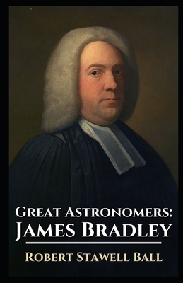 Great Astronomers: James Bradley: Illustrated by Robert Stawell Ball