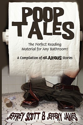 Poop Tales: The Perfect Reading Material for Any Bathroom a Compilation of Hilarious Stories by Jeffrey Scott, Jeffery James