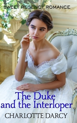 The Duke and the Interloper: Sweet Regency Romance by Charlotte Darcy