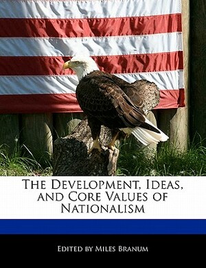 The Development, Ideas, and Core Values of Nationalism by Miles Branum