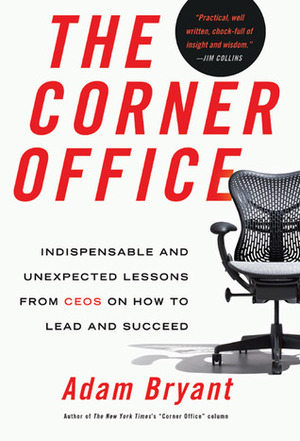 The Corner Office: Indispensable and Unexpected Lessons from Ceos on How to Lead and Succeed by Adam Bryant