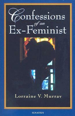 Confessions of an Ex-Feminist by Lorraine V. Murray