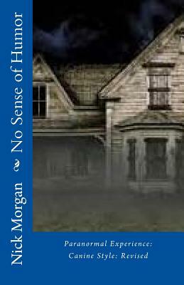 No Sense of Humor: Paranormal Experience: Canine Style: Revised by Nick Morgan