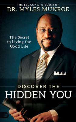 Discover the Hidden You: The Secret to Living the Good Life by Myles Munroe