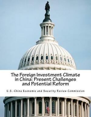 The Foreign Investment Climate in China: Present Challenges and Potential Reform by U. S. -China Economic and Security Revie