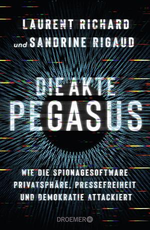 Die Akte Pegasus: Wie die Spionagesoftware Privatsphäre, Pressefreiheit und Demokratie attackiert | Der Investigativ-Bericht über den größten Spionage-Skandal ... Deutsche Ausgabe. by Sandrine Rigaud, Bastian Obermayer, Laurent Richard, Laurent Richard