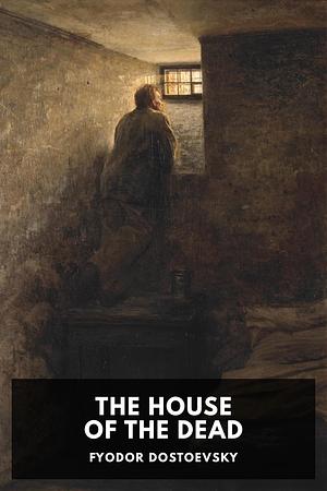 The House of the Dead by Fyodor Dostoevsky