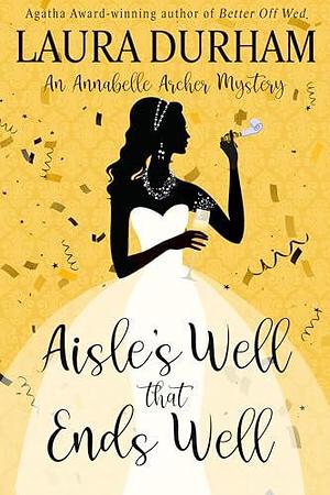 Aisle's Well That Ends Well: An Annabelle Archer Wedding Planner Mystery by Laura Durham, Laura Durham