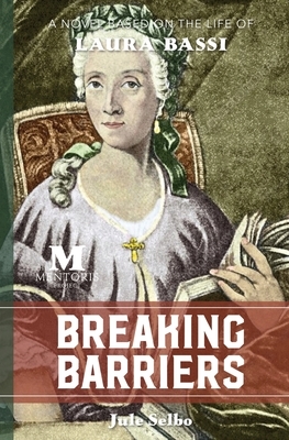 Breaking Barriers: A Novel Based on the Life of Laura Bassi by Jule Selbo