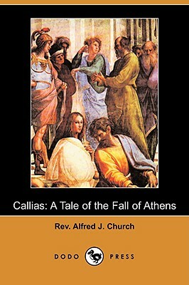 Callias: A Tale of the Fall of Athens (Dodo Press) by Alfred J. Church