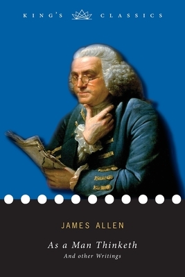 As a Man Thinketh, and other Writings (King's Classics) by James Allen