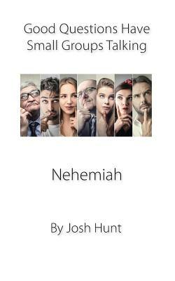 Nehemiah: Good Questions Have Small Groups Talking by Josh Hunt