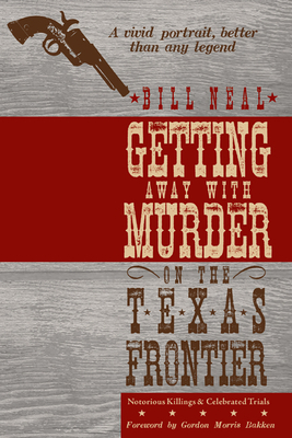 Getting Away with Murder on the Texas Frontier: Notorious Killings and Celebrated Trials by Bill Neal