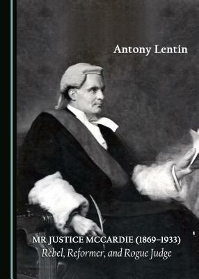 MR Justice McCardie (1869-1933): Rebel, Reformer, and Rogue Judge by Antony Lentin