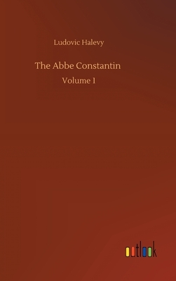 The Abbe Constantin: Volume 1 by Ludovic Halévy