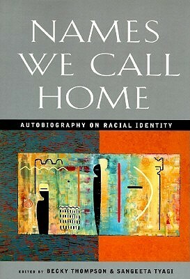 Names We Call Home: Autobiography on Racial Identity by sangeeta (Ed.) Tyagi, Sangeeta Tyagi, Becky W. Thompson