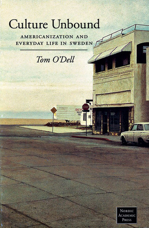 Culture Unbound: AmericanizationEveryday Life in Sweden by Tom O'Dell