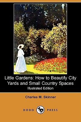 Little Gardens: How to Beautify City Yards and Small Country Spaces (Illustrated Edition) (Dodo Press) by Charles M. Skinner