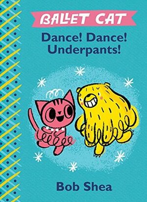 Ballet Cat: Dance! Dance! Underpants! by Bob Shea