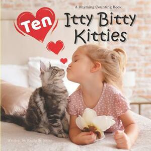 Ten Itty Bitty Kitties: A Rhyming Counting Book by Rachelle Nelson