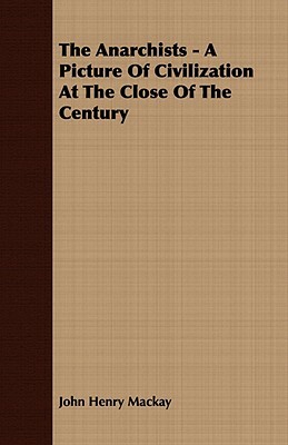 The Anarchists - A Picture of Civilization at the Close of the Century by John Henry MacKay
