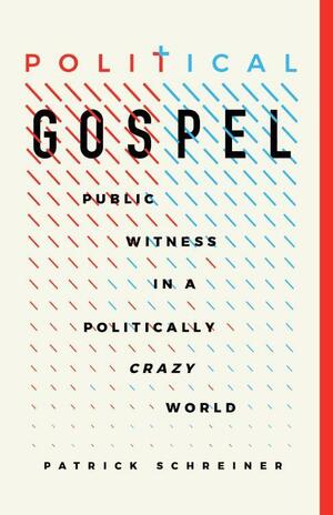 Political Gospel: Public Witness in a Politically Crazy World by Patrick Schreiner