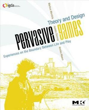 Pervasive Games: Theory and Design by Annika Waern, Jaakko Stenros, Markus Montola