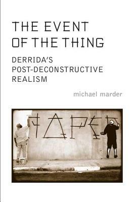 The Event of the Thing: Derrida's Post-Deconstructive Realism by Michael Marder