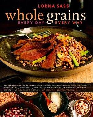 Whole Grains Every Day, Every Way: A Cookbook by Lorna J. Sass, Lorna J. Sass