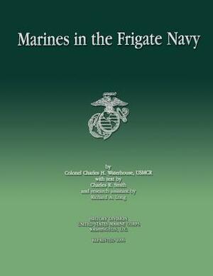 Marines in the Frigate Navy by Charles R. Smith, Charles H. Waterhouse Usmcr, Richard A. Long