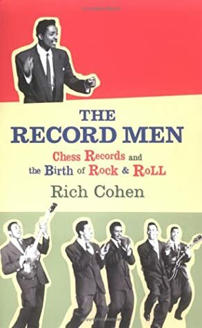 The Record Men: Chess Records and the Birth of Rock & Roll by Rich Cohen