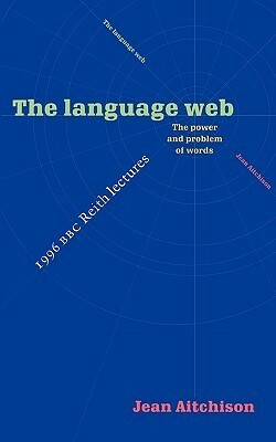 The Language Web: The Power and Problem of Words - The 1996 BBC Reith Lectures by Jean Aitchison