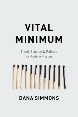 Vital Minimum: Need, Science, and Politics in Modern France by Dana Simmons