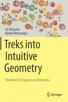 Treks Into Intuitive Geometry: The World of Polygons and Polyhedra by Kiyoko Matsunaga, Jin Akiyama