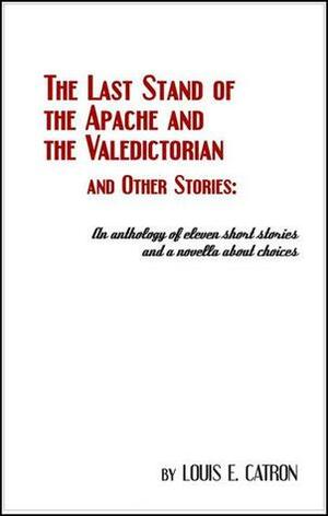 The Last Stand of the Apache and the Valedictorian and Other Stories by Louis E. Catron