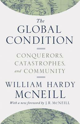 The Global Condition: Conquerors, Catastrophes, and Community by William H. McNeill