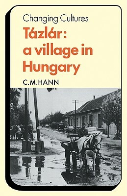 Tázlár: A Village in Hungary by C. M. Hann