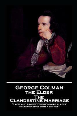 George Colman - The Clandestine Marriage: 'I vow and protest there's more plague than pleasure with a secret'' by George Colman