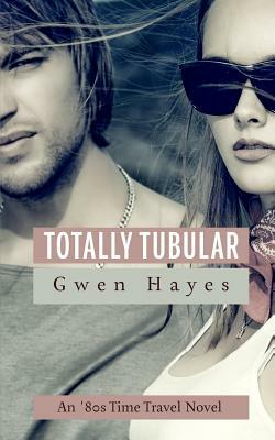 Totally Tubular: An '80s Time Travel Novel by Gwen Hayes