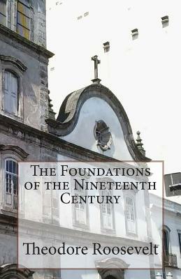 The Foundations of the Nineteenth Century by Theodore Roosevelt