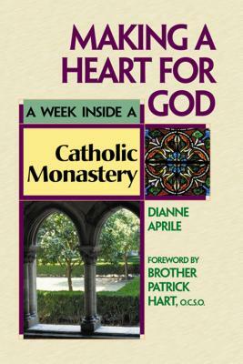 Making a Heart for God: A Week Inside a Catholic Monastery by Dianne Aprile