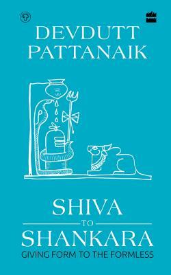 Shiva to Shankara: Giving Form to the Formless by Devdutt Pattanaik