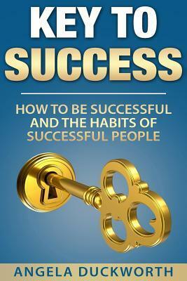 Key to Success: How to Be Successful and the Habits of Successful People by Angela Duckworth