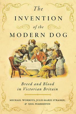 The Invention of the Modern Dog: Breed and Blood in Victorian Britain by Michael Worboys
