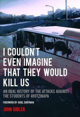 An Oral History of Infamy: The Attacks Against the Students of Ayotzinapa by John Gibler