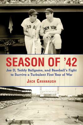 Season of '42: Joe D., Teddy Ballgame, and Baseball's Fight to Survive a Turbulent First Year of War by Jack Cavanaugh