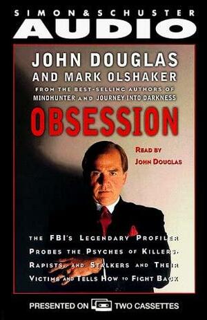 Obsession : The Fbi's Legendary Profiler Probes the Psyches of Killers, Rapists and Stalkers and Their Victims and Tells How to Fight Back by John E. Douglas, Mark Olshaker