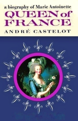 Queen of France: A Biography of Marie Antoinette by André Castelot